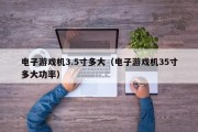 电子游戏机3.5寸多大（电子游戏机35寸多大功率）