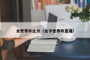 女世界杯比分（女子世界杯直播）