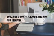 2002年韩日世界杯（2002年韩日世界杯中国队阵容）