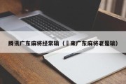 腾讯广东麻将经常输（閒来广东麻将老是输）