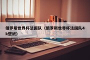 俄罗斯世界杯法国队（俄罗斯世界杯法国队4k壁纸）