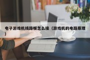 电子游戏机线路板怎么接（游戏机的电路原理）