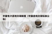 中国电子游戏分级制度（中国游戏分级标准公布）
