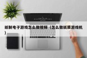 纸制电子游戏怎么做视频（怎么做纸质游戏机）