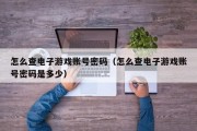 怎么查电子游戏账号密码（怎么查电子游戏账号密码是多少）