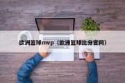 欧洲篮球mvp（欧洲篮球比分官网）