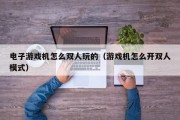 电子游戏机怎么双人玩的（游戏机怎么开双人模式）