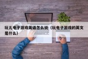 玩儿电子游戏英语怎么说（玩电子游戏的英文是什么）