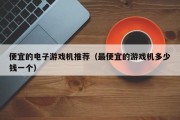 便宜的电子游戏机推荐（最便宜的游戏机多少钱一个）