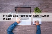 广东麻将斋5是什么意思（广东麻将打五块输的多吗）