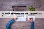电子游戏百倍大奖怎么领（电子游戏大奖技巧）