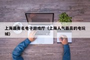 上海最有名电子游戏厅（上海人气最高的电玩城）