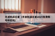 手游枪战王者（手游枪战王者2025免费账号和密码）