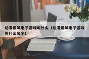 动漫钢琴电子游戏叫什么（动漫钢琴电子游戏叫什么名字）