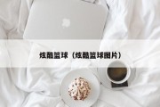 炫酷篮球（炫酷篮球图片）