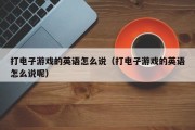 打电子游戏的英语怎么说（打电子游戏的英语怎么说呢）