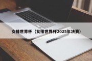 女排世界杯（女排世界杯2025年决赛）