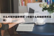 什么时候中国世界杯（中国什么时候世界杯出线）