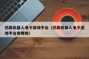 仿真机器人电子游戏平台（仿真机器人电子游戏平台有哪些）
