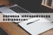世界杯场地标准（世界杯场地的要求是长度是多少米?宽度是多少米?）
