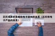 芯片技术的发展和电子游戏的关系（芯片和电子产品的关系）