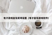电子游戏音乐奖项设置（电子音乐游戏软件）