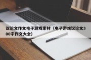 议论文作文电子游戏素材（电子游戏议论文300字作文大全）