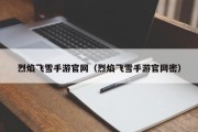 烈焰飞雪手游官网（烈焰飞雪手游官网密）