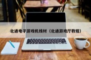 北通电子游戏机线材（北通游戏厅教程）