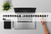 沙特世界杯预选赛（沙特世界杯预选赛出线了吗）