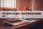 电子游戏机怎么做的（电子游戏机怎么做的图片）