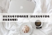 议论文玩电子游戏的危害（议论文玩电子游戏的危害有哪些）