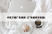 手机下载广东麻将（广东麻将手机版）