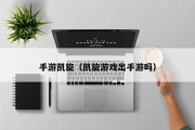 手游凯旋（凯旋游戏出手游吗）
