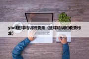 ybdl篮球培训班费用（篮球培训班收费标准）