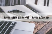 电子游戏首饰怎么做好看（电子游艺怎么玩）