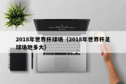 2018年世界杯球场（2018年世界杯足球场地多大）