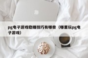 pg电子游戏稳赚技巧有哪些（哪里玩pg电子游戏）