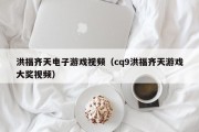 洪福齐天电子游戏视频（cq9洪福齐天游戏大奖视频）