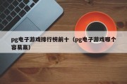 pg电子游戏排行榜前十（pg电子游戏哪个容易赢）