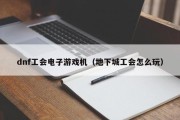 dnf工会电子游戏机（地下城工会怎么玩）