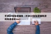 手游10倍加速辅助（手游10倍加速辅助游戏变速齿轮ios）