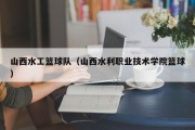 山西水工篮球队（山西水利职业技术学院篮球）