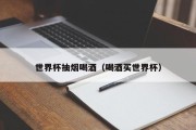 世界杯抽烟喝酒（喝酒买世界杯）