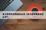 电子游戏平台英语怎么说（电子游戏用英语怎么写?）