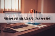 可怕的电子游戏作文怎么写（作文电子游戏）