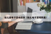 幼儿园电子游戏软件（幼儿电子游戏教案）