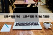 世界杯直播频道（世界杯直播 现场免费直播）