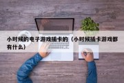 小时候的电子游戏插卡的（小时候插卡游戏都有什么）