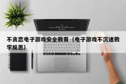 不贪恋电子游戏安全教育（电子游戏不沉迷教学反思）